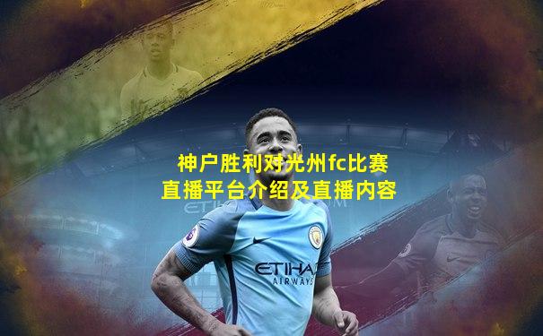 神户胜利对光州fc比赛直播平台介绍及直播内容