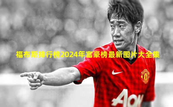 福布斯排行榜2024年富豪榜最新图片大全集