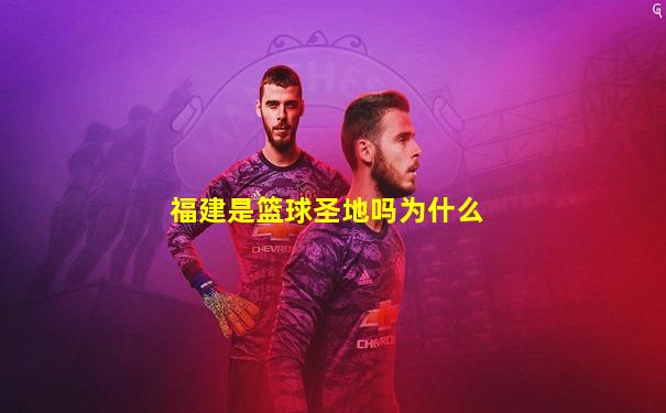 福建是篮球圣地吗为什么