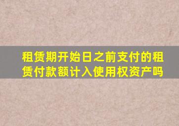 租赁期开始日之前支付的租赁付款额计入使用权资产吗