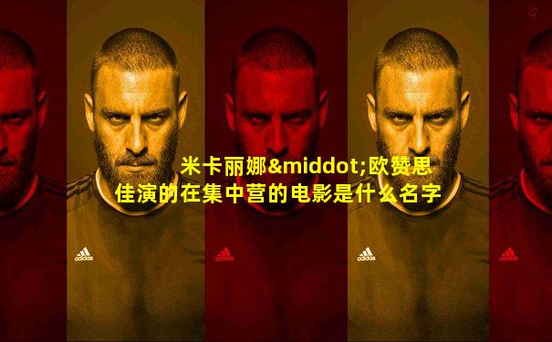 米卡丽娜·欧赞思佳演的在集中营的电影是什么名字