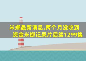 米娜最新消息,两个月没收到资金米娜记录片后续1299集