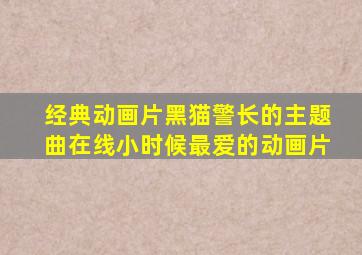 经典动画片黑猫警长的主题曲在线小时候最爱的动画片