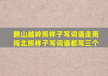 翻山越岭照样子写词语走南闯北照样子写词语都写三个