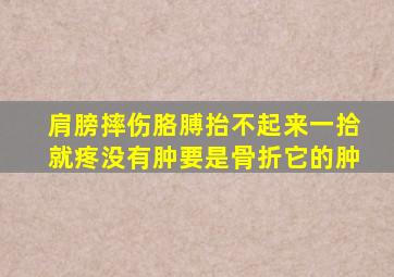肩膀摔伤胳膊抬不起来一拾就疼没有肿要是骨折它的肿