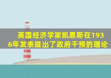 英国经济学家凯恩斯在1936年发表提出了政府干预的理论