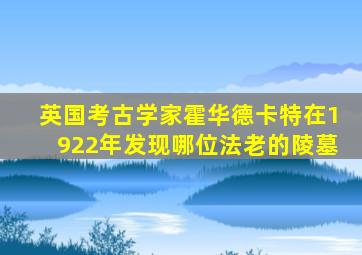英国考古学家霍华德卡特在1922年发现哪位法老的陵墓