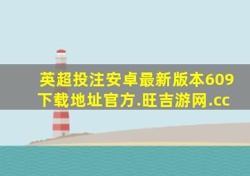 英超投注安卓最新版本609下载地址官方.旺吉游网.cc