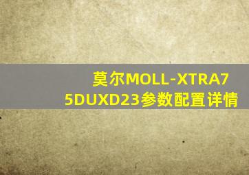 莫尔MOLL-XTRA75DUXD23参数配置详情