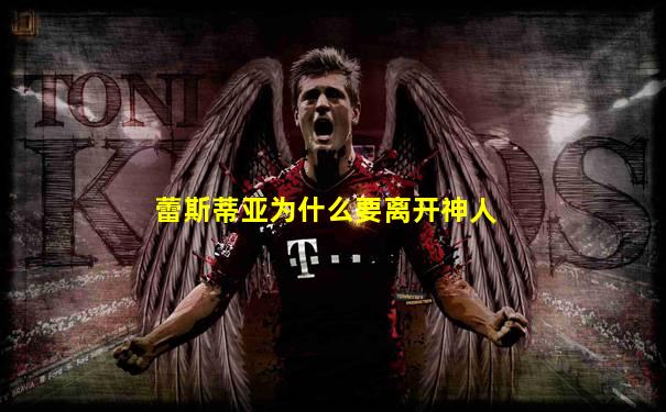 蕾斯蒂亚为什么要离开神人