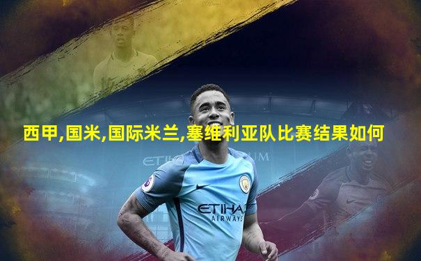 西甲,国米,国际米兰,塞维利亚队比赛结果如何