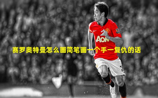 赛罗奥特曼怎么画简笔画一个手一复仇的话