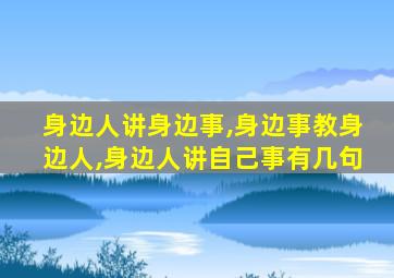 身边人讲身边事,身边事教身边人,身边人讲自己事有几句