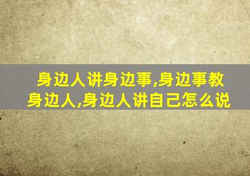身边人讲身边事,身边事教身边人,身边人讲自己怎么说