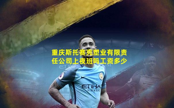 重庆斯托赛克塑业有限责任公司上夜班吗工资多少