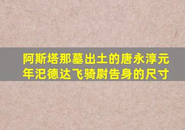 阿斯塔那墓出土的唐永淳元年汜德达飞骑尉告身的尺寸
