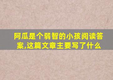 阿瓜是个弱智的小孩阅读答案,这篇文章主要写了什么