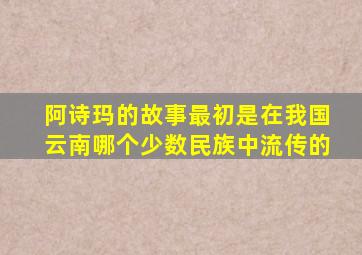 阿诗玛的故事最初是在我国云南哪个少数民族中流传的