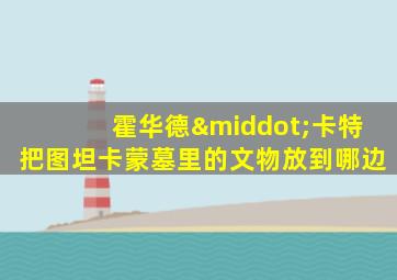 霍华德·卡特把图坦卡蒙墓里的文物放到哪边
